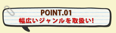 POINT.01幅広いジャンルを取扱い!