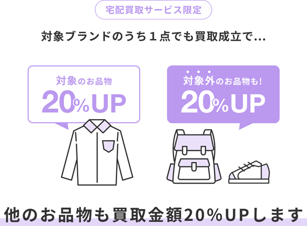 宅配買取サービス限定　対象ブランドのうち1点でも買取成立で、他のお品物も買取金額20%アップします。