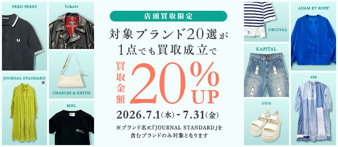 店頭買取限定　対象ブランド20選が1点でも買取成立で買取金額20%アップ　2026年7月1日(水曜日)から7月31日(金曜日)まで　※ブランド名に『JOURNAL STANDARD』を含むブランドのみ対象となります