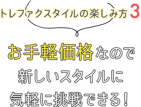 トレファクスタイルの楽しみ方3 お手軽価格なので新しいスタイルに気軽に挑戦できる！