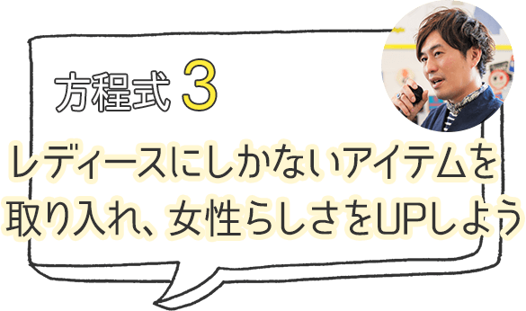 方程式3 レディースにしかないアイテムを取り入れ、女性らしさをUPしよう