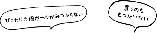 ぴったりの段ボールがみつからない 買うのももったいない