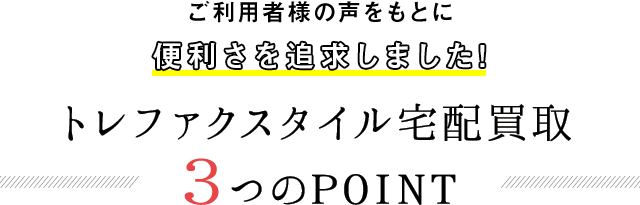 ご利用者様の声をもとに便利さを追求しました!トレファクスタイル宅配買取3つのPOINT