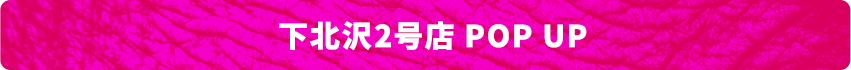 下北沢2号店 POP UP