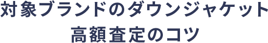 対象ブランドのダウンジャケット高額査定のコツ