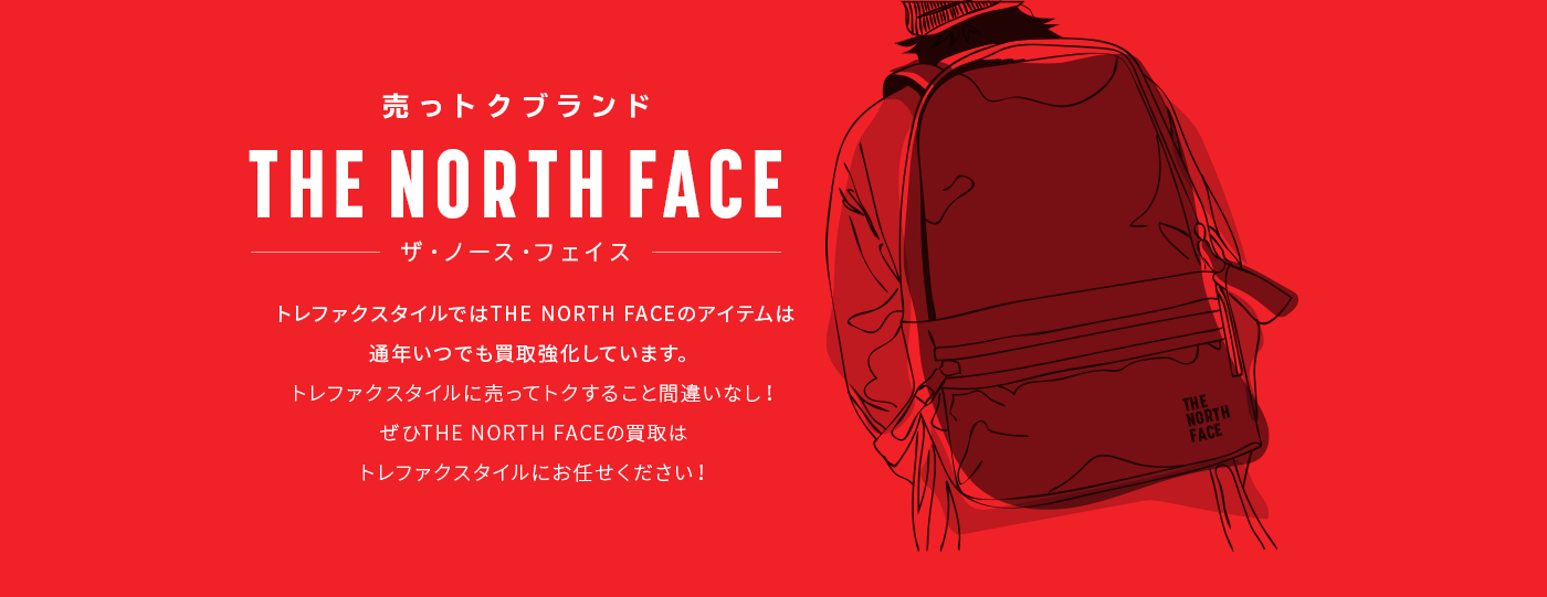 売っトクブランド ザ・ノース・フェイス トレファクスタイルではTHE NORTH FACEのアイテムは通年いつでも買取強化しています。トレファクスタイルに売ってトクすること間違いなし！ぜひTHE NORTH FACEの買取はトレファクスタイルにお任せください！